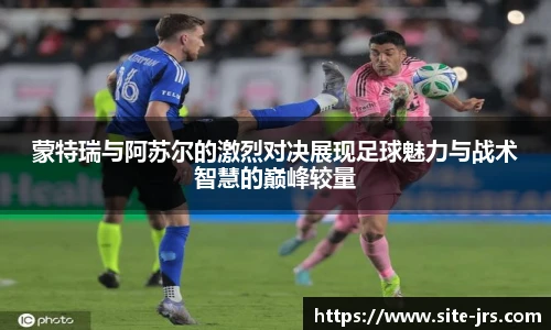 蒙特瑞与阿苏尔的激烈对决展现足球魅力与战术智慧的巅峰较量
