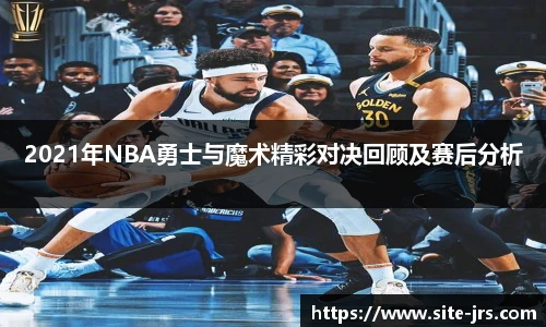 2021年NBA勇士与魔术精彩对决回顾及赛后分析