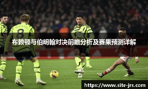 布赖顿与伯明翰对决前瞻分析及赛果预测详解