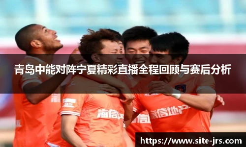 青岛中能对阵宁夏精彩直播全程回顾与赛后分析