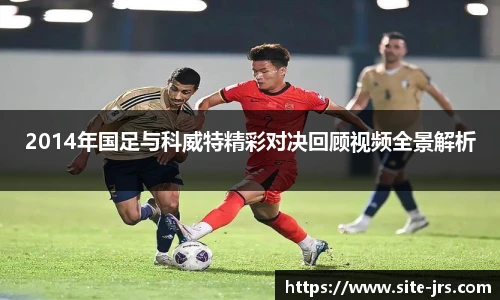 2014年国足与科威特精彩对决回顾视频全景解析
