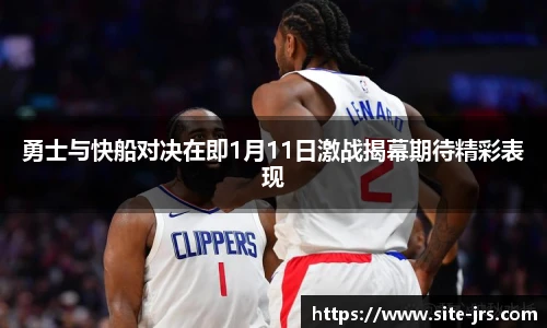勇士与快船对决在即1月11日激战揭幕期待精彩表现