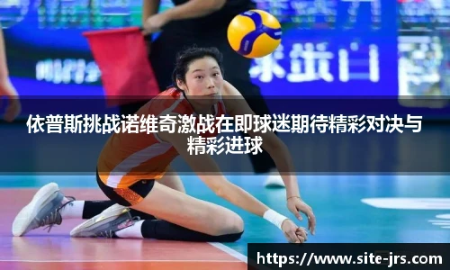 依普斯挑战诺维奇激战在即球迷期待精彩对决与精彩进球