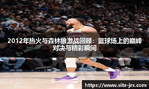 2012年热火与森林狼激战回顾：篮球场上的巅峰对决与精彩瞬间