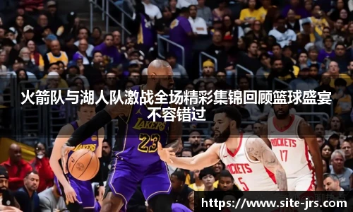 火箭队与湖人队激战全场精彩集锦回顾篮球盛宴不容错过