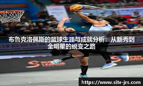 布鲁克洛佩斯的篮球生涯与成就分析：从新秀到全明星的蜕变之路