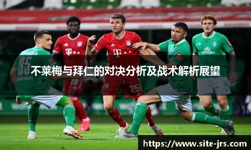 不莱梅与拜仁的对决分析及战术解析展望