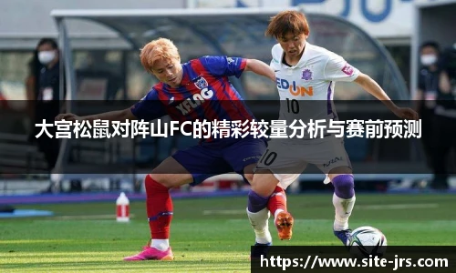 大宫松鼠对阵山FC的精彩较量分析与赛前预测