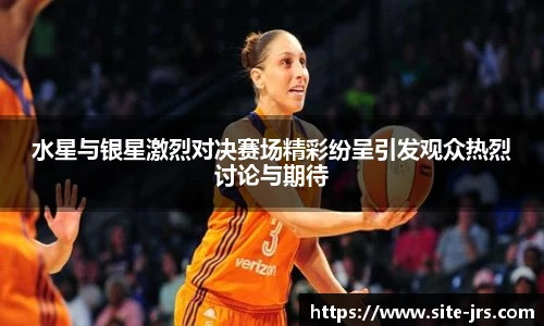 水星与银星激烈对决赛场精彩纷呈引发观众热烈讨论与期待