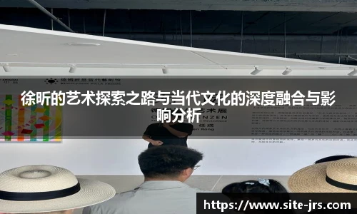 徐昕的艺术探索之路与当代文化的深度融合与影响分析