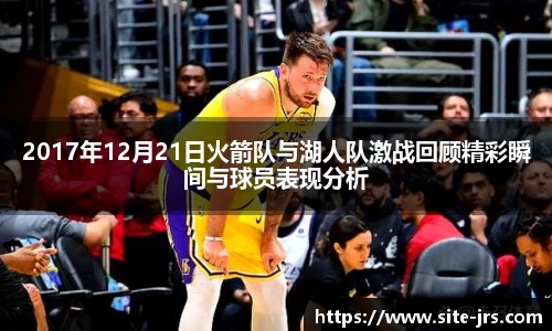 2017年12月21日火箭队与湖人队激战回顾精彩瞬间与球员表现分析