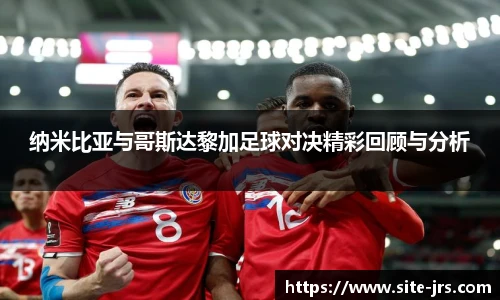 纳米比亚与哥斯达黎加足球对决精彩回顾与分析